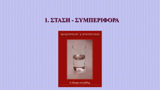1. ΣΤΑΣΗ - ΣΥΜΠΕΡΙΦΟΡΑ
 