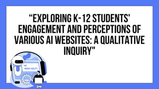 “EXPLORING K-12 STUDENTS'
ENGAGEMENT AND PERCEPTIONS OF
VARIOUS AI WEBSITES: A QUALITATIVE
INQUIRY"
 