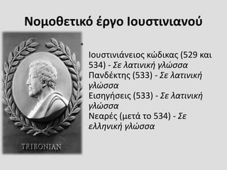 Νομοθετικό έργο Ιουστινιανού
•
Ιουστινιάνειος κώδικας (529 και
534) - Σε λατινική γλώσσα
Πανδέκτης (533) - Σε λατινική
γλώσσα
Εισηγήσεις (533) - Σε λατινική
γλώσσα
Νεαρές (μετά το 534) - Σε
ελληνική γλώσσα
 