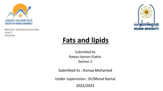 Nautriton and food science Dep
Level 2
computer
Fats and lipids
Submitted by
Rawan Ayman Elattar
Section 2
Submitted to : Asmaa Mohamed
Under supervision : Dr/Manal Kamal
2022/2023
 