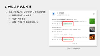 ● 구글 서치 콘솔에서 높게 평가하는 콘텐츠의 기준
○ 평균 조회 시간이 높은 글
○ 최근에 작성한 글
○ 조회 수가 최근에 갑자기 늘어난 글
1. 양질의 콘텐츠 제작
칭찬 스티커 받았다!
 