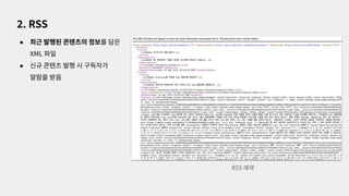 ● 최근 발행된 콘텐츠의 정보를 담은
XML 파일
● 신규 콘텐츠 발행 시 구독자가
알람을 받음
2. RSS
RSS 예제
 