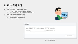 ● 대부분의 블로그 플랫폼에서 제공
○ ex) 티스토리, 네이버 블로그, 벨로그, …
● 블로그를 구축했다면 별도 설정
○ ex) gatsby-plugin-feed
2. RSS > 적용 사례
티스토리 RSS 예제
 