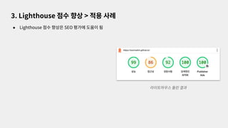 ● Lighthouse 점수 향상은 SEO 평가에 도움이 됨
3. Lighthouse 점수 향상 > 적용 사례
라이트하우스 돌린 결과
 