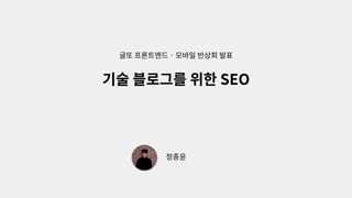 기술 블로그를 위한 SEO
정종윤
글또 프론트엔드 · 모바일 반상회 발표
 