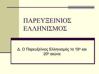 ΠΑΡΕΥΞΕΙΝΙΟΣ
ΕΛΛΗΝΙΣΜΟΣ
Δ. Ο Παρευξείνιος Ελληνισμός το 19ο και
20ο αιώνα
 