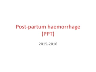 Post-partum haemorrhage
(PPT)
2015-2016
 