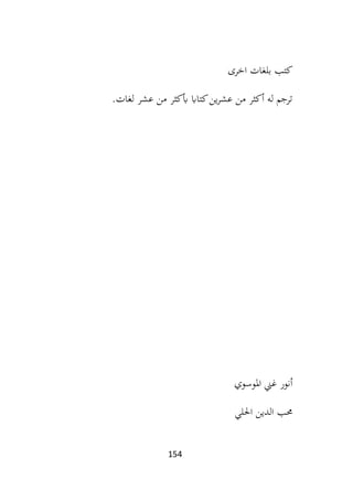 154
‫اخرى‬ ‫بلغات‬ ‫كتب‬
‫لغات‬ ‫عشر‬ ‫من‬ ‫أبكثر‬ ‫كتااب‬‫ين‬‫ر‬‫عش‬ ‫من‬ ‫أكثر‬ ‫له‬ ‫ترجم‬
.
‫املوسوي‬ ‫غين‬ ‫أنور‬
‫احللي‬ ‫الدين‬ ‫حمب‬
 