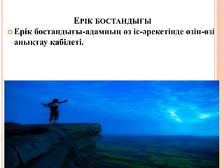 ЕРІК БОСТАНДЫҒЫ
 Ерік бостандығы-адамның өз іс-әрекетінде өзін-өзі
анықтау қабілеті.
 