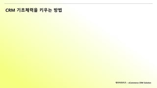 CRM 기초체력을 키우는 방법
데이터라이즈 – eCommerce CRM Solution
 