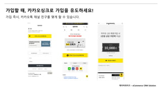 가입할 때, 카카오싱크로 가입을 유도하세요!
가입 즉시, 카카오톡 채널 친구를 맺게 할 수 있습니다.
데이터라이즈 – eCommerce CRM Solution
 