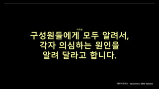 데이터라이즈 – eCommerce CRM Solution
저라면
구성원들에게 모두 알려서,
각자 의심하는 원인을
알려 달라고 합니다.
 