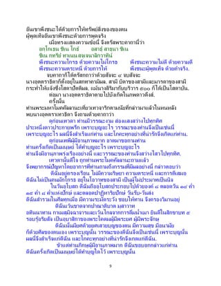 9
อันเขาพึงชนะได้ด้วยการให้ทรัพย์สิ่งของของตน
ผู้พูดเท็จอันเขาพึงชนะด้วยการพูดจริง
เมื่อทรงแสดงความข้อนี้ จึงตรัสพระคาถานี้ว่า
อกฺโกเธน ชิเน โกธ อสาธุ สาธุนา ชิเน
ชิเน กทริย ทาเนนสจฺเจนาลิกวาทิน
พึงชนะความโกรธ ด้วยความไม่โกรธ พึงชนะความไม่ดี ด้วยความดี
พึงชนะความตระหนี่ ด้วยการให้ พึงชนะผู้พูดเท็จ ด้วยคาจริง.
จบคาถาก็ได้ตรัสกถาว่าด้วยสัจจะ ๔ จบสัจจะ
นางอุตตราธิดาก็ตั้งอยู่ในสกทาคามิผล. สามี บิดาของสามีและมารดาของสามี
กระทาให้แจ้งซึ่งโสดาปัตติผล. แม้นางสิริมากับบริวาร ๕๐๐ ก็ได้เป็นโสดาบัน.
ต่อมา นางอุตตราธิดาตายไปบังเกิดในภพดาวดึงส์.
ครั้งนั้น
ท่านพระมหาโมคคัลลานะเที่ยวเทวจาริกตามนัยที่กล่าวมาแล้วในหนหลัง
พบนางอุตตราเทวธิดา จึงถามด้วยคาถาว่า
ดูก่อนเทวดา ท่านมีวรรณะงาม ส่องแสงสว่างไปทุกทิศ
ประหนึ่งดาวประกายพรึก เพราะบุญอะไร วรรณะของท่านจึงเป็ นเช่นนี้
เพราะบุญอะไร ผลนี้จึงสาเร็จแก่ท่าน และโภคะทุกอย่างที่น่ารักจึงเกิดแก่ท่าน.
ดูก่อนเทพีผู้มีอานุภาพมาก อาตมาขอถามท่าน
ท่านครั้งเกิดเป็ นมนุษย์ ได้ทาบุญอะไร เพราะบุญอะไร
ท่านจึงมีอานุภาพรุ่งเรืองอย่างนี้ และวรรณะของท่านจึงสว่างไสวไปทุกทิศ.
เทวดานั้นดีใจ ถูกท่านพระโมคคัลลานะถามแล้ว
จึงพยากรณ์ปัญหาโดยอาการที่ท่านถามถึงกรรมที่มีผลอย่างนี้ กล่าวตอบว่า
ดีฉันอยู่ครองเรือน ไม่มีความริษยา ความตระหนี่ และการตีเสมอ
ดีฉันไม่เป็นคนมักโกรธ อยู่ในโอวาทของสามี เป็นผู้ไม่ประมาทเป็นนิจ
ในวันอุโบสถ ดีฉันถืออุโบสถประกอบไปด้วยองค์ ๘ ตลอดวัน ๑๔ ค่า
๑๕ ค่า ๘ ค่าแห่งปักษ์ และตลอดปาฏิหาริยปักษ์ วันรับ-วันส่ง
ดีฉันสารวมในศีลทุกเมื่อ มีความระมัดระวัง ชอบให้ทาน จึงครองวิมานอยู่
ดีฉันเว้นขาดจากปาณาติบาต มุสาวาท
อทินนาทาน กาเมสุมิจฉาจารและเว้นไกลจากการดื่มน้าเมา ยินดีในสิกขาบท ๕
รอบรู้อริยสัจ เป็นอุบาสิกาของพระโคดมผู้มีพระยศ ผู้มีพระจักษุ
ดีฉันนั้นมียศด้วยยศเสวยบุญของตน มีความสุข มีอนามัย
ก็ด้วยศีลของตนเอง เพราะบุญนั้น วรรณะของดีฉันจึงเป็ นเช่นนี้ เพราะบุญนั้น
ผลนี้จึงสาเร็จแก่ดีฉัน และโภคะทุกอย่างที่น่ารักจึงเกดแก่ดีฉัน.
ข้าแต่ท่านภิกษุผู้มีอานุภาพมาก ดีฉันขอบอกกล่าวแก่ท่าน
ดีฉันครั้งเกิดเป็นมนุษย์ได้ทาบุญใดไว้ เพราะบุญนั้น
 