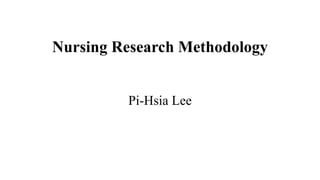 Nursing Research Methodology
Pi-Hsia Lee
 