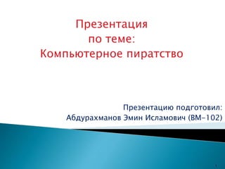 Презентация
по теме:
Компьютерное пиратство
Презентацию подготовил:
Абдурахманов Эмин Исламович (BM-102)
1
 
