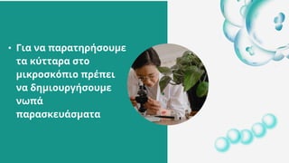 • Για να παρατηρήσουμε
τα κύτταρα στο
μικροσκόπιο πρέπει
να δημιουργήσουμε
νωπά
παρασκευάσματα
 