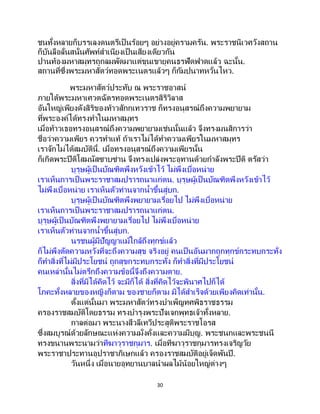 30
ชนทั้งหลายก็บรรเลงดนตรีเป็ นร้อยๆ อย่างอยู่ครามครัน. พระราชนิเวศวังสถาน
ก็บันลือลั่นสนั่นศัพท์สาเนียงเป็นเสียงเดียวกัน
ปานท้องมหาสมุทรถูกลมพัดมาแต่ขุนเขายุคนธรฟัดฟาดแล้ว ฉะนั้น.
สถานที่ซึ่งพระมหาสัตว์ทอดพระเนตรแล้วๆ ก็กัมปนาทหวั่นไหว.
พระมหาสัตว์ประทับ ณ พระราชอาสน์
ภายใต้พระมหาเศวตฉัตรทอดพระเนตรสิริวิลาส
อันใหญ่เพียงดังสิริของท้าวสักกเทวราช ก็ทรงอนุสรณ์ถึงความพยายาม
ที่พระองค์ได้ทรงทาในมหาสมุทร
เมื่อท้าวเธอทรงอนุสรณ์ถึงความพยายามเช่นนั้นแล้ว จึงทรงมนสิการว่า
ชื่อว่าความเพียร ควรทาแท้ ถ้าเราไม่ได้ทาความเพียรในมหาสมุทร
เราจักไม่ได้สมบัตินี้. เมื่อทรงอนุสรณ์ถึงความเพียรนั้น
ก็เกิดพระปีติโสมนัสซาบซ่าน จึงทรงเปล่งพระอุทานด้วยกาลังพระปีติ ตรัสว่า
บุรุษผู้เป็ นบัณฑิตพึงหวังเข้าไว้ ไม่พึงเบื่อหน่าย
เราเห็นการเป็นพระราชาสมปรารถนาแก่ตน. บุรุษผู้เป็ นบัณฑิตพึงหวังเข้าไว้
ไม่พึงเบื่อหน่าย เราเห็นตัวท่านจากน้าขึ้นสู่บก.
บุรุษผู้เป็ นบัณฑิตพึงพยายามเรื่อยไป ไม่พึงเบื่อหน่าย
เราเห็นการเป็นพระราชาสมปรารถนาแก่ตน.
บุรุษผู้เป็นบัณฑิตพึงพยายามเรื่อยไป ไม่พึงเบื่อหน่าย
เราเห็นตัวท่านจากน้าขึ้นสู่บก.
นรชนผู้มีปัญญาแม้ใกล้ถึงทุกข์แล้ว
ก็ไม่พึงตัดความหวังที่จะถึงความสุข จริงอยู่ คนเป็นอันมากถูกทุกข์กระทบกระทั่ง
ก็ทาสิ่งที่ไม่มีประโยชน์ ถูกสุขกระทบกระทั่ง ก็ทาสิ่งที่มีประโยชน์
คนเหล่านั้นไม่ตรึกถึงความข้อนี้จึงถึงความตาย.
สิ่งที่มิได้คิดไว้ จะมีก็ได้ สิ่งที่คิดไว้จะพินาศไปก็ได้
โภคะทั้งหลายของหญิงก็ตาม ของชายก็ตาม มิได้สาเร็จด้วยเพียงคิดเท่านั้น.
ตั้งแต่นั้นมา พระมหาสัตว์ทรงบาเพ็ญทศพิธราชธรรม
ครองราชสมบัติโดยธรรม ทรงบารุงพระปัจเจกพุทธเจ้าทั้งหลาย.
กาลต่อมา พระนางสีวลีเทวีประสูติพระราชโอรส
ซึ่งสมบูรณ์ด้วยลักษณะแห่งความมั่งคั่งและความมีบุญ. พระชนกและพระชนนี
ทรงขนานพระนามว่าทีฆาวุราชกุมาร. เมื่อทีฆาวุราชกุมารทรงเจริญวัย
พระราชาประทานอุปราชาภิเษกแล้ว ครองราชสมบัติอยู่เจ็ดพันปี.
วันหนึ่ง เมื่อนายอุทยานบาลนาผลไม้น้อยใหญ่ต่างๆ
 
