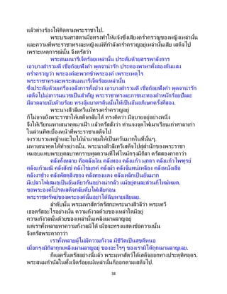 38
แล้วต่างร้องไห้ติดตามพระราชาไป.
พระบรมศาสดาเมื่อทรงทาให้แจ้งซึ่งเสียงคร่าครวญของหญิงเหล่านั้น
และความที่พระราชาทรงละหญิงแม้ที่กาลังคร่าครวญอยู่เหล่านั้นเสีย เสด็จไป
เพราะเหตุการณ์นั้น จึงตรัสว่า
พระสนมนารีเจ็ดร้อยเหล่านั้น ประดับด้วยสรรพาลังการ
เอวบางสารวมดี เชื่อถ้อยฟังคา พูดจาน่ารัก ประคองพาหาทั้งสองกันแสง
คร่าครวญว่า พระองค์ละพวกข้าพระองค์ เพราะเหตุไร
พระราชาทรงละพระสนมนารีเจ็ดร้อยเหล่านั้น
ซึ่งประดับด้วยเครื่องอลังการทั้งปวง เอวบางสารวมดี เชื่อถ้อยฟังคา พูดจาน่ารัก
เสด็จไปมุ่งการผนวชเป็นสาคัญ พระราชาทรงละภาชนะทองคาหนักร้อยปัลละ
มีลวดลายนับด้วยร้อย ทรงอุ้มบาตรดินนั้นให้เป็นอันอภิเษกครั้งที่สอง.
พระนางสีวลีเทวีแม้ทรงคร่าครวญอยู่
ก็ไม่อาจยังพระราชาให้เสด็จกลับได้ ทรงคิดว่า มีอุบายอยู่อย่างหนึ่ง
จึงให้เรียกมหาเสนาคุตมาเฝ้ า แล้วตรัสสั่งว่า ท่านจงจุดไฟเผาเรือนเก่าศาลาเก่า
ในส่วนทิศเบื้องหน้าที่พระราชาเสด็จไป
จงรวบรวมหญ้าและใบไม้นามาสุมให้เป็นควันมากในที่นั้นๆ.
มหาเสนาคุตได้ทาอย่างนั้น. พระนางสีวลีเทวีเสด็จไปสู่สานักของพระราชา
หมอบแทบพระยุคลบาทกราบทูลความที่ไฟไหม้กรุงมิถิลา ตรัสสองคาถาว่า
คลังทั้งหลาย คือคลังเงิน คลังทอง คลังแก้ว มุกดา คลังแก้วไพฑูรย์
คลังแก้วมณี คลังสังข์ คลังไข่มุกค์ คลังผ้า คลังจันทน์เหลือง คลังหนังเสือ
คลังงาช้าง คลังพัสดุสิ่งของ คลังทองแดง คลังเหล็กเป็ นอันมาก
มีเปลวไฟเสมอเป็นอันเดียวกันอย่างน่ากลัว แม้อยู่คนละส่วนก็ไหม้หมด.
ขอพระองค์โปรดเสด็จกลับดับไฟเสียก่อน
พระราชทรัพย์ของพระองค์นั้นอย่าได้ฉิบหายเสียเลย.
ลาดับนั้น พระมหาสัตว์ตรัสกะพระนางสีวลีว่า พระเทวี
เธอตรัสอะไรอย่างนั้น ความกังวลด้วยของเหล่าใดมีอยู่
ความกังวลนั้นด้วยของเหล่านั้นเพลิงเผาผลาญอยู่
แต่เราทั้งหลายหาความกังวลมิได้ เมื่อจะทรงแสดงข้อความนั้น
จึงตรัสพระคาถาว่า
เราทั้งหลายผู้ไม่มีความกังวล มีชีวิตเป็นสุขดีหนอ
เมื่อกรุงมิถิลาถูกเพลิงเผาผลาญอยู่ ของอะไรๆ ของเรามิได้ถูกเผาผลาญเลย.
ก็แลครั้นตรัสอย่างนี้แล้ว พระมหาสัตว์ได้เสด็จออกทางประตูทิศอุดร.
พระสนมกานัลในทั้งเจ็ดร้อยแม้เหล่านั้นก็ออกตามเสด็จไป.
 