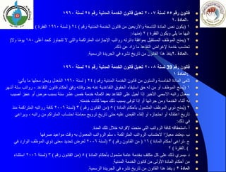 
‫قانون‬
‫رقم‬
٥٥
‫لسنة‬
٢٠٠٧
‫المدنية‬ ‫الخدمة‬ ‫قانون‬ ‫تعديل‬
‫رقم‬
٢٤
‫لسنة‬
١٩٦٠

-
‫المادة‬
-
١

١
)
‫رقم‬ ‫المدنية‬ ‫الخدمة‬ ‫قانون‬ ‫من‬ ‫واألربعين‬ ‫التاسعة‬ ‫المادة‬ ‫نص‬ ‫يكون‬
(
٢٤
)
‫لسنة‬
١٩٦٠
‫الفقرة‬
(
١
)
‫ويضاف‬ ‫لها‬
)

‫الفقرة‬ ‫ويكون‬ ‫يلي‬ ‫ما‬ ‫اليها‬
(
٢
)
‫منها‬
:-

٢
)
‫أعلى‬ ‫كحد‬ ‫تتجاوز‬ ‫ال‬ ‫والتي‬ ‫المتراكمة‬ ‫اإلجازات‬ ‫رواتب‬ ‫دائرته‬ ‫بموافقة‬ ‫المستقيل‬ ‫الموظف‬ ‫يمنح‬
١٨٠
‫وال‬ ‫ا‬ً‫م‬‫يو‬
)

‫ذلك‬ ‫عن‬ ‫زاد‬ ‫ما‬ ‫التقاعد‬ ‫إلغراض‬ ‫خدمة‬ ‫تحتسب‬
.

-
‫المادة‬
-
٢
‫الرسمية‬ ‫الجريدة‬ ‫في‬ ‫نشره‬ ‫تاريخ‬ ‫من‬ ‫القانون‬ ‫هذا‬ ‫ينفذ‬
.

‫قانون‬
‫رقم‬
39
‫لسنة‬
٢٠٠٨
‫المدنية‬ ‫الخدمة‬ ‫قانون‬ ‫تعديل‬
‫رقم‬
٢٤
‫لسنة‬
١٩٦٠

:
‫المادة‬
١

‫رقم‬ ‫المدنية‬ ‫الخدمة‬ ‫قانون‬ ‫من‬ ‫والستون‬ ‫الخامسة‬ ‫المادة‬ ‫تلغى‬
(
٢٤
)
‫لسنة‬
١٩٦٠
‫يأتي‬ ‫ما‬ ‫محلها‬ ‫ويحل‬ ‫عدل‬ُ‫م‬‫ال‬
:

١
)
‫ست‬ ‫رواتب‬ ، ‫التقاعد‬ ‫قانون‬ ‫أحكام‬ ‫وفق‬ ‫وفاته‬ ‫بعد‬ ‫عنه‬ ‫التقاعدية‬ ‫الحقوق‬ ‫استيفاء‬ ‫حق‬ ‫له‬ ‫من‬ ‫أو‬ ‫الموظف‬ ‫ُمنح‬‫ي‬
‫أشهر‬ ‫ة‬

‫أصيب‬ ‫عجز‬ ‫أو‬ ‫مرض‬ ‫بسبب‬ ‫سنة‬ ‫عشر‬ ‫خمس‬ ‫خدمة‬ ‫اكماله‬ ‫بعد‬ ‫التقاعد‬ ‫على‬ ‫أحيل‬ ‫إذا‬ ‫األخير‬ ‫االسمي‬ ‫راتبه‬ ‫بمعدل‬

‫خدمته‬ ‫كانت‬ ‫مهما‬ ‫ذلك‬ ‫بسبب‬ ‫توفى‬ ‫إذا‬ ‫أو‬ ‫جرائها‬ ‫ومن‬ ‫الخدمة‬ ‫أثناء‬ ‫به‬
.

٢
)
‫المادة‬ ‫بأحكام‬ ‫المشمول‬ ‫الموظف‬ ‫ذوي‬ ‫ُمنح‬‫ي‬
(
٥
)
‫رقم‬ ‫القانون‬ ‫من‬
(
٣
)
‫لسنة‬
٢٠٠٦
‫منذ‬ ‫المتراكمة‬ ‫رواتبه‬ ‫كافة‬

‫ويراعى‬ ، ‫راتبه‬ ‫من‬ ‫المتراكم‬ ‫احتساب‬ ‫معاملة‬ ‫ترويج‬ ‫تاريخ‬ ‫حتى‬ ‫عليه‬ ‫القبض‬ ‫إلقاء‬ ‫أو‬ ‫احتجازه‬ ‫أو‬ ‫اعتقاله‬ ‫تاريخ‬

‫ذلك‬ ‫في‬
:

‫أ‬
-
‫المدة‬ ‫تلك‬ ‫خالل‬ ‫إلقرانه‬ ‫منحت‬ ‫التي‬ ‫الرواتب‬ ‫كافة‬ ‫استحقاقه‬
.

‫ب‬
-
‫صرفها‬ ‫مواعيد‬ ‫وقت‬ ‫به‬ ‫المعمول‬ ‫الرواتب‬ ‫سلم‬ ، ‫المتراكمة‬ ‫الرواتب‬ ‫الحتساب‬ ‫ا‬ً‫معيار‬ ‫يعتمد‬

‫ج‬
-
‫المادة‬ ‫أحكام‬ ‫تراعى‬
(
١٦
)
‫رقم‬ ‫القانون‬ ‫من‬
(
٣
)
‫لسنة‬
٢٠٠٦
‫في‬ ‫الوارد‬ ‫الموظف‬ ‫ذوي‬ ‫معنى‬ ‫تحديد‬ ‫لغرض‬

. (
‫الفقرة‬
(
٢

‫د‬
-
‫المادة‬ ‫بأحكام‬ ‫مشمول‬ ‫عامة‬ ‫بخدمة‬ ‫مكلف‬ ‫كل‬ ‫على‬ ‫ذلك‬ ‫يسري‬
(
٥
)
‫رقم‬ ‫القانون‬ ‫من‬
(
٣
)
‫لسنة‬
٢٠٠٦
‫استثناء‬

‫المدنية‬ ‫الخدمة‬ ‫قانون‬ ‫من‬ ‫األولى‬ ‫المادة‬ ‫أحكام‬ ‫من‬
.

‫المادة‬
٢
:
‫الرسمية‬ ‫الجريدة‬ ‫في‬ ‫نشره‬ ‫تاريخ‬ ‫من‬ ‫القانون‬ ‫هذا‬ ‫ينفذ‬
.
 