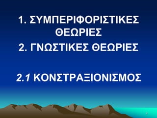 1. ΣΥΜΠΕΡΙΦΟΡΙΣΤΙΚΕΣ
ΘΕΩΡΙΕΣ
2. ΓΝΩΣΤΙΚΕΣ ΘΕΩΡΙΕΣ
2.1 ΚΟΝΣΤΡΑΞΙΟΝΙΣΜΟΣ
2
 