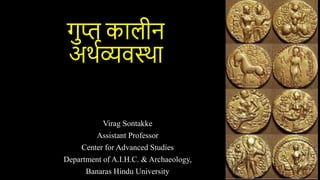 गुप्त कालीन
अर्थव्यवस्र्ा
Virag Sontakke
Assistant Professor
Center for Advanced Studies
Department of A.I.H.C. & Archaeology,
Banaras Hindu University
 