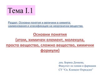 Тема І.1
Основни понятия
(атом, химичен елемент, молекула,
просто вещество, сложно вещество, химични
формули)
Раздел: Осно...