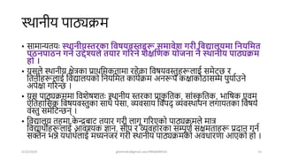 स्िानीय पाठ्यक्रम
• सामान्यतयिः स्थानीयस्तरका घवषयवस्तहरू सिावेश गरी घवद्याियिा घनयघिि
पठनपाठन गने उद्देश्यिे ियार गररने शैक्षघणक योजना नै स्थानीय पाठ्यिि
हो ।
• यसले स्िानीय क्षेत्रका प्रािशमकतामा रहेका शवर्यवस्तुहरूलाई समेर््ि र
शतनीहरूलाई शवद्यालयको शनयशमत कायषक्रम अनरूप कक्षाकोठासम्म पुयाषउने
अपेक्षा गररन्ि ।
• यस पाठ्यक्रममा शविेर्ितिः स्िानीय स्तरका प्राक
ृ शतक, सांस्क
ृ शतक, भाशर्क एवम्
ऐशतहाशसक शवर्यवस्तुका सािै पेसा, व्यवसाय शवपि् व्यवस्िापन लगायतका शवर्य
वस्तु समेशर्न्िन् ।
• शवद्यालय तहमा क
े न्द्रबार् तयार गरी लागू गररएको पाठ्यक्रमले मात्र
शवद्यािीहरूलाई आवश्यक ज्ञान, सीप र व्यवहारका सम्पूणष सक्षमताहरू प्रिान गनष
सिैन भन्ने यिािषलाई मध्यनजर गरी स्िानीय पाठ्यक्रमको अवधारणा आएको हो ।
4/22/2024 ghimirekr@gmail.com/9856040542 15
 