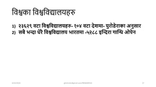 शवश्वका शवश्वशवद्यालयहरु
1) २३६२९ वटा घवश्वघवद्याियहरु- १०४ वटा देशिा- युरोडेराका अनुसार
2) सबै भन्दा िेरै घवश्वघवद्यािय भारििा -५२८८ इक्तन्दरा गाक्ति ओपेन
4/22/2024 ghimirekr@gmail.com/9856040542 27
 