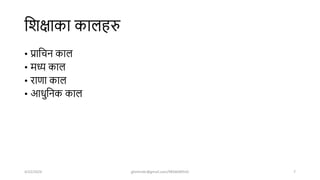 शिक्षाका कालहरु
• प्राशचन काल
• मध्य काल
• राणा काल
• आधुशनक काल
4/22/2024 ghimirekr@gmail.com/9856040542 7
 