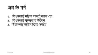 अब क
े गने
1. शिक्षकलाई मशहना नकर््िै तलव भत्ता
2. शिक्षकलाई पुरस्क
ृ त र शनिेिन
3. शिक्षकलाई ताशलम शिएर अपडेर्
4/22/2024 ghimirekr@gmail.com 81
 