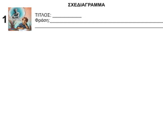ΣΧΕΔΙΑΓΡΑΜΜΑ
ΤΙΤΛΟΣ: ____________
Φράση:_______________________________________________
_____________________________________________________
1
 