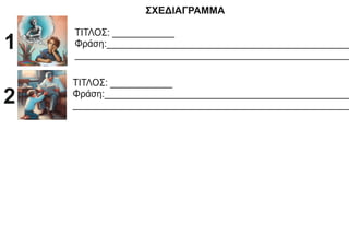 ΣΧΕΔΙΑΓΡΑΜΜΑ
ΤΙΤΛΟΣ: ____________
Φράση:_______________________________________________
_____________________________________________________
1
ΤΙΤΛΟΣ: ____________
Φράση:________________________________________________
______________________________________________________
2
 