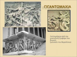 ΓΙΓΑΝΤΟΜΑΧΙΑ
Λεπτομέρεια από την
ανατολική ζωφόρο του
βωμού.
(μουσείο του Βερολίνου)
 