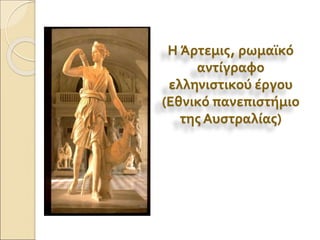 Η Άρτεμις, ρωμαϊκό
αντίγραφο
ελληνιστικού έργου
(Εθνικό πανεπιστήμιο
της Αυστραλίας)
 