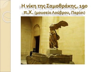 Η νίκη της Σαμοθράκης, 190
π.Χ. (μουσείο Λούβρου, Παρίσι)
 