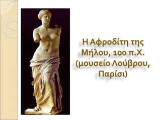 Η Αφροδίτη της
Μήλου, 100 π.Χ.
(μουσείο Λούβρου,
Παρίσι)
 