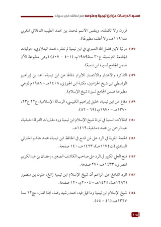 108
‫سيرته‬ ‫في‬ ‫لطائف‬ ‫مع‬ ‫وعلومه‬ ‫تيمية‬ ‫ابن‬ ‫عن‬ ‫الدراسات‬ ‫مسرد‬
‫املغريب‬ ‫التافاليت‬ ‫الطيب‬ ‫حممد‬ ‫بن‬ ‫ملحمد‬ ‫االسم‬ ‫وبنفس‬ ،‫تكملته‬ ‫وال‬ ‫قرون‬
.)‫ا‬ً‫ع‬‫مطبو‬ ‫أعلمه‬ ‫وال‬ ،‫هـ‬1191‫ت‬
137
1 3
‫حوليات‬ ،‫اليعالوي‬ ‫حممد‬ ،‫تنرش‬ ‫مل‬ ‫تيمية‬ ‫ابن‬ ‫يف‬ ‫العمري‬ ‫اهلل‬ ‫فضل‬ ‫البن‬ ‫مرثية‬
‫اآلن‬ ‫مطبوعة‬ ‫(وهي‬ )407 - 401( ،‫م‬1989‫سنة‬ 30‫ع‬ ،‫التونسية‬ ‫اجلامعة‬
.)‫تيمية‬ ‫ابن‬ ‫لسرية‬ ‫اجلامع‬ ‫ضمن‬
138
1 3
‫إبراهيم‬ ‫بن‬ ‫أمحد‬ ،‫تيمية‬ ‫ابن‬ ‫عن‬ ‫ا‬ً‫ع‬‫دفا‬ ‫لألبرار‬ ‫واالنتصار‬ ‫واالعتبار‬ ‫التذكرة‬
‫(وهي‬ ‫م‬1988 - ‫هـ‬1408 ،‫اجلوزي‬ ‫ابن‬ ‫مكتبة‬ ،‫احلزامني‬ ‫شيخ‬ ‫ابن‬ ‫الواسطي‬
.)‫اإلسالم‬ ‫شيخ‬ ‫لسرية‬ ‫اجلامع‬ ‫ضمن‬ ‫مطبوعة‬
139
1 3
،23‫ع‬ 22‫ع‬ ،‫اإلسالمية‬ ‫الرسالة‬ ،‫الكبييس‬ ‫إبراهيم‬ ‫خليل‬ ،‫تيمية‬ ‫ابن‬ ‫عن‬ ‫دفاع‬
.)82 - 69( ،‫م‬1970 - ‫هـ‬1370
140
1 4
،‫احلبشية‬ ‫الفرقة‬ ‫مفرتيات‬ ‫ورد‬ ‫تيمية‬ ‫ابن‬ ‫اإلسالم‬ ‫شيخ‬ ‫تربئة‬ ‫يف‬ ‫السنية‬ ‫املقاالت‬
.‫هـ‬1419 ،‫دمشقية‬ ‫حممد‬ ‫بن‬ ‫عبدالرمحن‬
141
1 4
‫احلارثي‬ ‫هاشم‬ ‫حممد‬ ،‫تيمية‬ ‫ابن‬ ‫احلافظ‬ ‫يف‬ ‫قدح‬ ‫ن‬َ‫م‬ ‫عىل‬ ‫الرد‬ ‫يف‬ ‫القوية‬ ‫احلجة‬
.‫صفحة‬ 140 ،‫هـ‬1423 ،)‫هـ‬1174‫(ت‬ ‫السندي‬
142
1 4
‫عبدالكريم‬‫بن‬‫رمضان‬،‫الصغري‬‫الكاشف‬‫صاحب‬‫عىل‬‫الرد‬‫يف‬‫الكبري‬‫العيل‬‫فتح‬
.‫صفحة‬ 270 ،‫هـ‬1433 ،‫املرصي‬
143
1 4
‫منصور‬ ‫بن‬ ‫عثامن‬ ،‫زائغ‬ ‫تيمية‬ ‫ابن‬ ‫اإلسالم‬ ‫شيخ‬ ‫أن‬ ‫الزاعم‬ ‫عىل‬ ‫الدامغ‬ ‫الرد‬
.‫صفحة‬ 120 ،‫م‬2004 - ‫هـ‬1425 ،)‫هـ‬1282(
144
1 4
‫سنة‬ 12‫مج‬ ،‫املنار‬ ‫جملة‬ ،‫رضا‬ ‫رشيد‬ ‫حممد‬ ،‫فيه‬ ‫قيل‬ ‫وما‬ ‫تيمية‬ ‫ابن‬ ‫اإلسالم‬ ‫شيخ‬
.)54 - 41( ،‫هـ‬1327
 