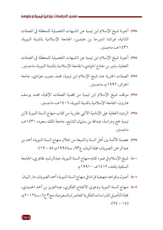 141
‫وعلومه‬ ‫تيمية‬ ‫ابن‬ ‫عن‬ ‫الدراسات‬ ‫مسرد‬
394
39
‫الصفات‬ ‫يف‬ ‫للمعطلة‬ ‫التفصيلية‬ ‫الشبهات‬ ‫عن‬ ‫تيمية‬ ‫ابن‬ ‫اإلسالم‬ ‫شيخ‬ ‫أجوبة‬
،‫النبوية‬ ‫باملدينة‬ ‫اإلسالمية‬ ‫اجلامعة‬ ،‫عابدين‬ ‫بن‬ ‫انديرجا‬ ‫فرياندا‬ ،‫الذاتية‬
.‫ماجستري‬ ،‫هـ‬1431
395
39
‫الصفات‬ ‫يف‬ ‫للمعطلة‬ ‫التفصيلية‬ ‫الشبهات‬ ‫عن‬ ‫تيمية‬ ‫ابن‬ ‫اإلسالم‬ ‫شيخ‬ ‫أجوبة‬
.‫ماجستري‬ ،‫النبوية‬ ‫باملدينة‬ ‫اإلسالمية‬ ‫اجلامعة‬ ،‫احلامدي‬ ‫مفتاح‬ ‫بن‬ ‫بشري‬ ،‫الفعلية‬
396
39
‫جامعة‬ ،‫جوادي‬ ‫نجيب‬ ‫حممد‬ ،‫تيمية‬ ‫ابن‬ ‫اإلسالم‬ ‫شيخ‬ ‫عند‬ ‫اخلربية‬ ‫الصفات‬
.‫ماجستري‬ ،‫م‬1992 ،‫اجلزائر‬
397
39
‫يوسف‬ ‫حممد‬ ،‫اإلهلية‬ ‫الصفات‬ ‫قضية‬ ‫من‬ ‫تيمية‬ ‫ابن‬ ‫اإلسالم‬ ‫شيخ‬ ‫موقف‬
.‫ماجستري‬ ،‫هـ‬1406 ،‫النبوية‬ ‫باملدينة‬ ‫اإلسالمية‬ ‫اجلامعة‬ ،‫هارون‬
398
39
‫البن‬ ‫النبوية‬ ‫السنة‬ ‫منهاج‬ ‫كتاب‬ ‫من‬ ‫عرشية‬ ‫االثني‬ ‫اإلمامية‬ ‫عىل‬ ‫العقلية‬ ‫الردود‬
،‫هـ‬1430 ،‫سعود‬ ‫امللك‬ ‫جامعة‬ ،‫الشايع‬ ‫سليامن‬ ‫بن‬ ‫عبداهلل‬ ،‫ودراسة‬ ‫مجع‬ ‫تيمية‬
.‫ماجستري‬
399
39
‫بن‬ ‫أمحد‬ ،‫النبوية‬ ‫السنة‬ ‫منهاج‬ ‫خالل‬ ‫من‬ ‫والشيعة‬ ‫السنة‬ ‫أهل‬ ‫بني‬ ‫األئمة‬ ‫عصمة‬
.)19 - 8( ،‫م‬1995‫سنة‬ ،93‫ع‬ ،‫البيان‬ ‫جملة‬ ،‫الصويان‬ ‫عبدالرمحن‬
400
40
‫اجلامعة‬ ،‫طاهري‬ ‫عبدالرشيد‬ ،‫النبوية‬ ‫السنة‬ ‫منهاج‬ ‫كتابه‬ ‫ضوء‬ ‫يف‬ ‫اإلسالم‬ ‫شيخ‬
.‫م‬1991 - ‫هـ‬1412 ،‫باهلند‬ ‫السلفية‬
401
40
.‫البيان‬‫دار‬،‫الصويان‬‫أمحد‬،‫النبوية‬‫السنة‬‫منهاج‬‫يف‬‫قراءة‬‫منهجية‬‫وقواعد‬‫أصول‬
402
40
،‫احلميدي‬ ‫أمحد‬ ‫بن‬ ‫عبدالعزيز‬ ،‫الفكري‬ ‫االنفتاح‬ ‫ودعوى‬ ‫النبوية‬ ‫السنة‬ ‫منهاج‬
،‫م‬2012‫سنة‬،6‫ع‬3‫مج‬،‫بالسعودية‬‫املعارصة‬‫الفكرية‬‫للدراسات‬‫التأصيل‬‫جملة‬
.)27 - 15(
 