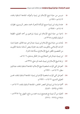 94
‫سيرته‬ ‫في‬ ‫لطائف‬ ‫مع‬ ‫وعلومه‬ ‫تيمية‬ ‫ابن‬ ‫عن‬ ‫الدراسات‬ ‫مسرد‬
8
8 )
،‫باهلند‬ ‫السلفية‬ ‫اجلامعة‬ ،‫وأعامله‬ ‫تيمية‬ ‫ابن‬ ‫اإلسالم‬ ‫شيخ‬ ‫حياة‬ ‫من‬ ‫دروس‬
.‫م‬1991-‫هـ‬1412
9
9 )
،‫تطوان‬ ،‫الريسوين‬ ‫منترص‬ ‫حممد‬ ،)‫(شعر‬ ‫الوالدة‬ ‫صبح‬ ‫تيمية‬ ‫ابن‬ ‫يزف‬ ‫عندما‬
.‫م‬1987 - ‫هـ‬1407
10
1 0
‫املطبعة‬ ،‫الغياين‬ ‫أمحد‬ ‫بن‬ ‫إبراهيم‬ ،‫تيمية‬ ‫ابن‬ ‫اإلسالم‬ ‫شيخ‬ ‫حياة‬ ‫من‬ ‫ناحية‬
.‫هـ‬1368 ،‫بالقاهرة‬ ‫السلفية‬
11
1 1
‫إحياء‬ ‫مجعية‬ ،‫عبداخلالق‬ ‫عبدالرمحن‬ ،‫تيمية‬ ‫ابن‬ ‫اإلسالم‬ ‫شيخ‬ ‫حياة‬ ‫من‬ ‫ملحات‬
‫الكويت‬ ‫جامعة‬ ‫أساتذة‬ ‫بعض‬ ‫حماولة‬ ‫بعد‬ ‫(كتبه‬ ،‫بالكويت‬ ‫اإلسالمي‬ ‫الرتاث‬
.)‫النار‬ ‫فناء‬ ‫مسألة‬ ‫يف‬ ‫اإلسالم‬ ‫شيخ‬ ‫تكفري‬ ‫املتعصبني‬ ‫من‬
12
1 2
.‫هـ‬1406 ،‫بدمشق‬ ‫الفكر‬ ‫دار‬ ،‫النحالوي‬ ‫عبدالرمحن‬ ،‫تيمية‬ ‫ابن‬
13
1 3
.‫هـ‬1391،‫عيل‬ ‫كرد‬ ‫حممد‬ ،‫تيمية‬ ‫ابن‬ ‫اإلسالم‬ ‫شيخ‬ ‫ترمجة‬
14
1 4
‫عبداملبني‬ ،‫باهلند‬ ‫السلفية‬ ‫اجلامعة‬ ،‫اإلسالم‬ ‫شيخ‬ ‫شخصية‬ ‫نت‬ّ‫كو‬ ‫التي‬ ‫العوامل‬
.‫م‬1991 - ‫هـ‬1412 ،‫منظر‬
15
1 5
‫حمسن‬ ،‫باهلند‬ ‫السلفية‬ ‫اجلامعة‬ ،‫تيمية‬ ‫ابن‬ ‫اإلمام‬ ‫شخصية‬ ‫نت‬ّ‫كو‬ ‫التي‬ ‫العوامل‬
.‫م‬1991 - ‫ه‬1412 ،‫الندوي‬ ‫العثامين‬
16
1 6
- ‫هـ‬1412 ،‫باهلند‬ ‫السلفية‬ ‫اجلامعة‬ ،‫احلارض‬ ‫العرص‬ ‫يف‬ ‫تيمية‬ ‫ابن‬ ‫دراسة‬ ‫أمهية‬
.)482 - 479( ،‫م‬1991
17
1 7
- ‫هـ‬1367 6‫ع‬ ،‫املنهل‬ ،‫مانع‬ ‫بن‬ ‫حممد‬ ،‫نسبه‬ ‫تصحيح‬ ‫مع‬ ‫تيمية‬ ‫آل‬ ‫من‬ ‫العلامء‬
.)226 - 222( ،‫م‬1948
 