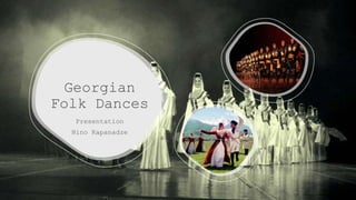 Georgian
Folk Dances
Presentation
Nino Kapanadze
 