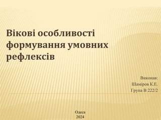 Вікові особливості
формування умовних
рефлексів
Виконав:
Шаміров К.Е.
Група B 222/2
Одеса
2024
 