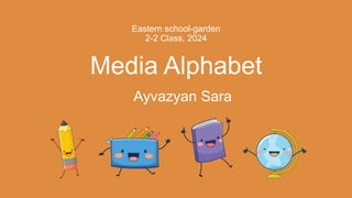 Eastern school-garden
2-2 Class, 2024
Media Alphabet
Ayvazyan Sara
 