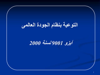 1
‫العالمى‬ ‫الجودة‬ ‫بنظام‬ ‫التوعية‬
‫أيزو‬
9001
‫لسنة‬
2000
 