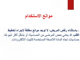 ‫موانع‬
‫االستخدام‬
-
‫المريض‬ ‫رفض‬ ‫باستثناء‬
،
‫تخطيط‬ ‫إلجراء‬ ‫مطلقة‬ ‫موانع‬ ‫توجد‬ ‫ال‬
‫القلب‬
.
‫ش‬ ‫أكثر‬ ‫بشكل‬ ‫أو‬ ،‫الحساسية‬ ‫من‬ ‫المرضى‬ ‫بعض‬ ‫يعاني‬ ‫قد‬
،‫ا‬ً‫ع‬‫يو‬
‫االلكترودا‬ ‫لتثبيت‬ ‫المستخدمة‬ ‫الالصقة‬ ‫المادة‬ ‫تجاه‬ ‫حساسيات‬
‫ت‬
.
 