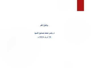 ‫لكم‬ ‫وشكرا‬
‫د‬
.
‫السيد‬ ‫حسنين‬ ‫محمد‬ ‫ياسر‬
28
‫أبريل‬
2024
‫م‬
 