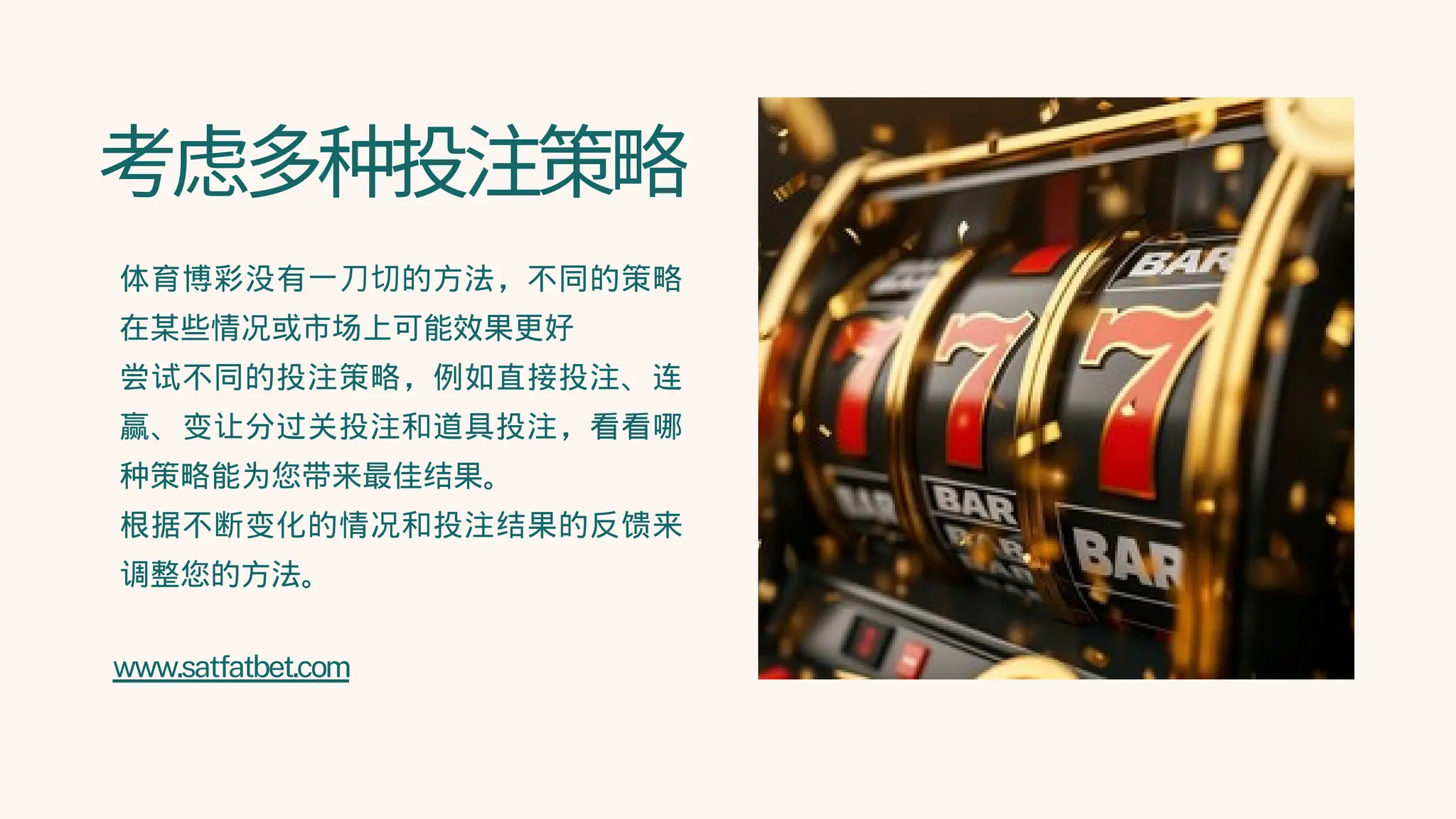 考虑多种投注策略
体育博彩没有一刀切的方法，不同的策略
在某些情况或市场上可能效果更好
尝试不同的投注策略，例如直接投注、连
赢、变让分过关投注和道具投注，看看哪
种策略能为您带来最佳结果。
根据不断变化的情况和投注结果的反馈来
调整您的方法。
www.satfatbet.com
 