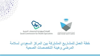 ‫لسالمة‬ ‫السعودي‬ ‫المركز‬ ‫بين‬ ‫المشتركة‬ ‫للمشاريع‬ ‫العمل‬ ‫خطة‬
‫الصحية‬ ‫التخصصات‬ ‫وهيئة‬ ‫المرضى‬
`
 