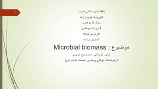 ‫امارت‬ ‫اسالمي‬ ‫دافغانستان‬
‫کړووزارت‬ ‫دلوړوزده‬
‫دننګرهارپوهنتون‬
1
‫پوهنځی‬ ‫دزراعت‬
‫څانګه‬ ‫اګرانومۍ‬
‫برنامه‬ ‫ماسترۍ‬
‫موضوع‬
:
Microbial biomass
‫کوونکی‬ ‫ترتیب‬
:
‫عزیزي‬ ‫احمدسمیع‬
‫الرښوداستاد‬
:
‫هللا‬ ‫عصمت‬ ‫دوکتورپوهندوی‬
(
‫درانی‬
)
1
 