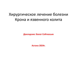 Хирургическое лечение болезни
Крона и язвенного колита
Докладчик: Болат Сейткасым
Астана 2024г.
 