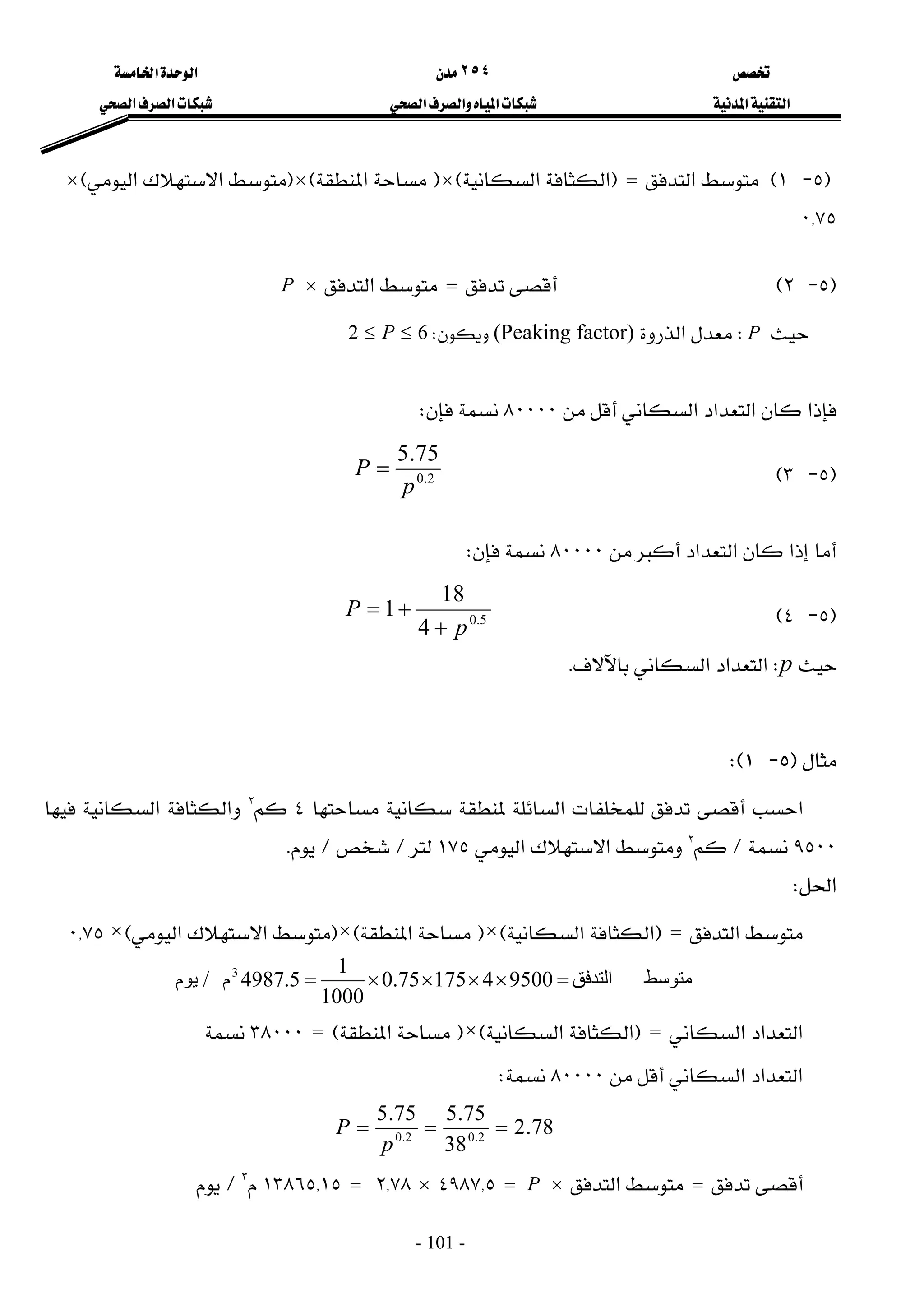 
 
٢٥٤


 
‫א‬‫א‬
 
‫א‬‫א‬
 
‫א‬‫א‬‫א‬
 
‫א‬‫א‬
 
- 101 -

F
٥
 J
١
E
‫א‬
=

F
‫א‬‫א‬
E
×
F
‫א‬
E
×
F

‫א‬‫א‬
E
×

٠{٧٥
 
F
٥
 J
٢
E
 
 
 
 

=

‫א‬
×

P

P
W
‫א‬
(Peaking factor)


W
6
2 ≤
≤ P
 
‫א‬‫א‬
‫א‬‫א‬
٨٠٠٠٠


W
F
٥
 J
٣
E
 
 
 
 
 
 
2
.
0
75
.
5
p
P =
‫א‬‫א‬‫א‬
٨٠٠٠٠


W
 
F
٥
 J
٤
E
 
 
 
 
 

5
.
0
4
18
1
p
P
+
+
=
 

p
W
‫א‬‫א‬‫א‬
K
 
 

F
٥
 J
١
WE
 
‫א‬

‫א‬
٤


٢

‫א‬‫א‬
٩٥٠٠


L

٢

‫א‬‫א‬
١٧٥


L

L

K
 
‫א‬
W
 
‫א‬
=

F
‫א‬‫א‬
E
×
F
‫א‬
E
×
F
‫א‬‫א‬
E
×

٠{٧٥
 

‫ﻣﺘﻮﺳﻂ‬
‫اﻟﺘﺪﻓﻖ‬
9500
4
175
75
.
0
1000
1
5
.
4987
‫م‬
‫ﻳﻮم‬ / 3
=
×
×
×
×
=
 
‫א‬‫א‬‫א‬
=

F
‫א‬‫א‬
E
×
F
‫א‬
E
=

٣٨٠٠٠


 
‫א‬‫א‬‫א‬
٨٠٠٠٠


W
 
 
 
 
 
 
78
.
2
38
75
.
5
75
.
5
2
.
0
2
.
0
=
=
=
p
P


=

‫א‬
×

P

=

٤٩٨٧{٥

×

٢{٧٨

=

١٣٨٦٥{١٥


٣

L

 